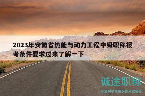 2023年安徽省熱能與動(dòng)力工程中級(jí)職稱報(bào)考條件要求過來了解一下