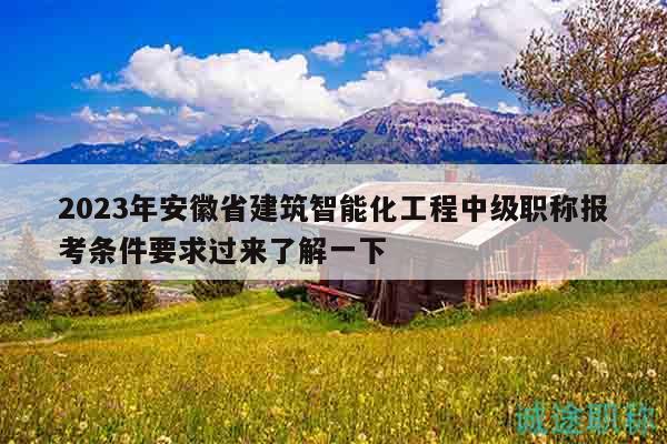 2023年安徽省建筑智能化工程中級(jí)職稱報(bào)考條件要求過來了解一下