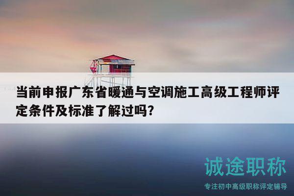 當(dāng)前申報(bào)廣東省暖通與空調(diào)施工高級(jí)工程師評(píng)定條件及標(biāo)準(zhǔn)了解過嗎？
