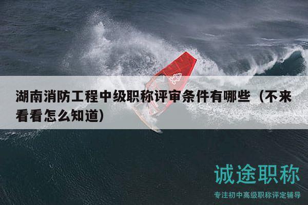 湖南消防工程中級(jí)職稱評(píng)審條件有哪些（不來(lái)看看怎么知道）