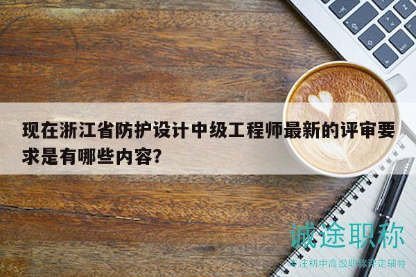 現(xiàn)在浙江省防護(hù)設(shè)計(jì)中級工程師最新的評審要求是有哪些內(nèi)容？