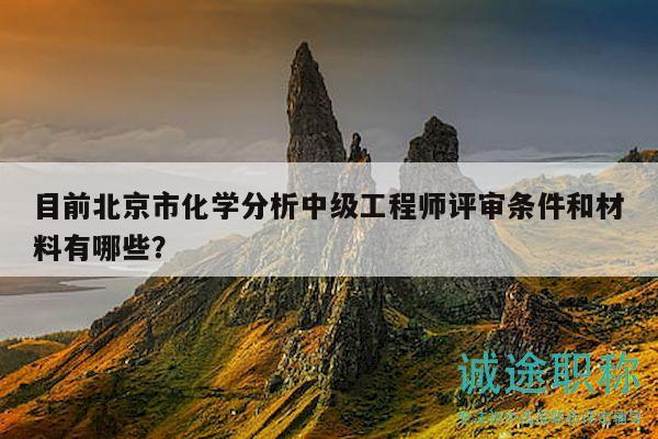 目前北京市化學(xué)分析中級工程師評審條件和材料有哪些？