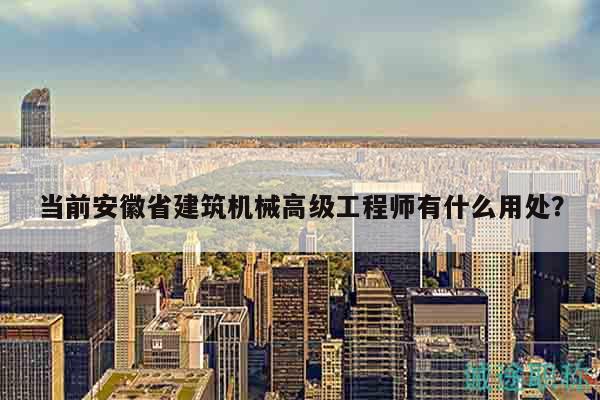 當(dāng)前安徽省建筑機械高級工程師有什么用處？