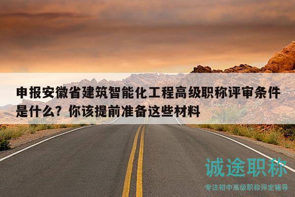申報(bào)安徽省建筑智能化工程高級(jí)職稱評(píng)審條件是什么？你該提前準(zhǔn)備這些材料