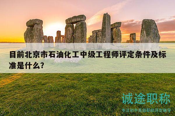 目前北京市石油化工中級(jí)工程師評(píng)定條件及標(biāo)準(zhǔn)是什么？