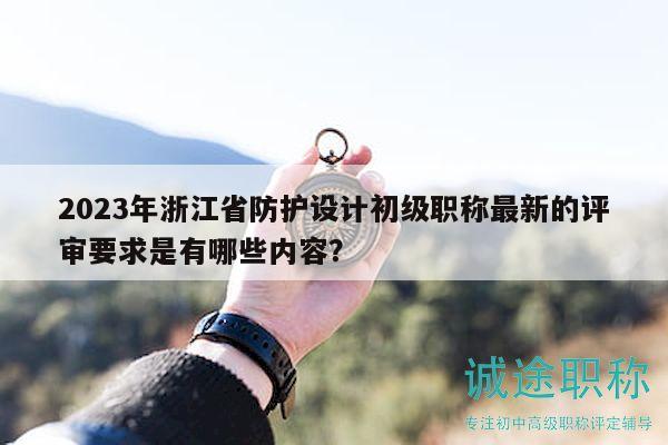 2023年浙江省防護(hù)設(shè)計(jì)初級(jí)職稱最新的評(píng)審要求是有哪些內(nèi)容？