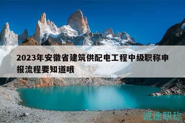 2023年安徽省建筑供配電工程中級(jí)職稱申報(bào)流程要知道哦
