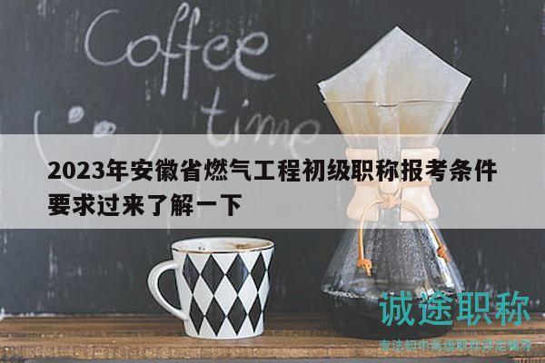 2023年安徽省燃?xì)夤こ坛跫壜毞Q報考條件要求過來了解一下