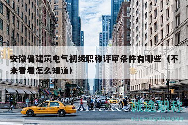 安徽省建筑電氣初級職稱評審條件有哪些（不來看看怎么知道）