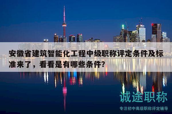 安徽省建筑智能化工程中級(jí)職稱評(píng)定條件及標(biāo)準(zhǔn)來了，看看是有哪些條件？