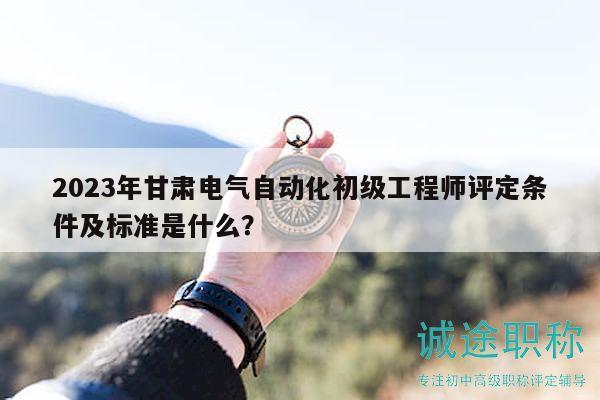 2023年甘肅電氣自動(dòng)化初級(jí)工程師評(píng)定條件及標(biāo)準(zhǔn)是什么？