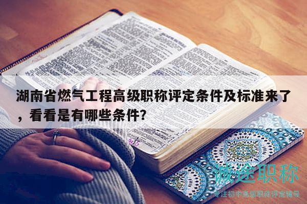 湖南省燃氣工程高級職稱評定條件及標準來了，看看是有哪些條件？