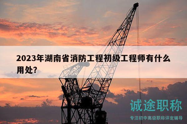 2023年湖南省消防工程初級(jí)工程師有什么用處？