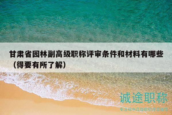甘肅省園林副高級(jí)職稱(chēng)評(píng)審條件和材料有哪些（得要有所了解）