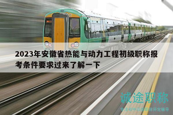 2023年安徽省熱能與動力工程初級職稱報考條件要求過來了解一下