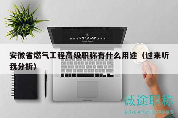 安徽省燃?xì)夤こ谈呒?jí)職稱有什么用途（過來聽我分析）