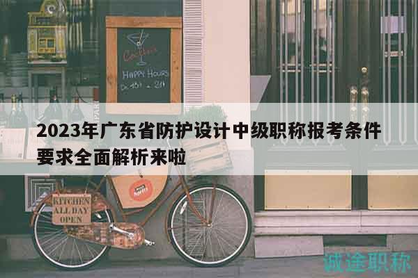 2023年廣東省防護(hù)設(shè)計(jì)中級職稱報(bào)考條件要求全面解析來啦