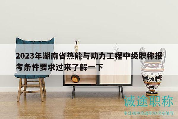 2023年湖南省熱能與動(dòng)力工程中級(jí)職稱(chēng)報(bào)考條件要求過(guò)來(lái)了解一下