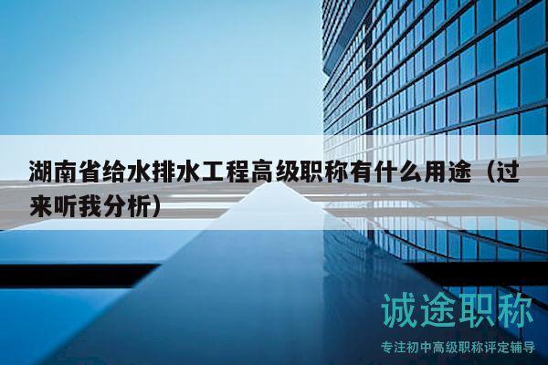 湖南省給水排水工程高級職稱有什么用途（過來聽我分析）