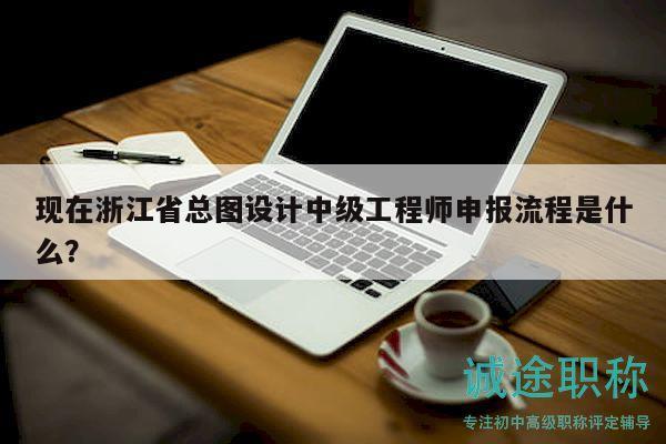 現(xiàn)在浙江省總圖設(shè)計(jì)中級(jí)工程師申報(bào)流程是什么？