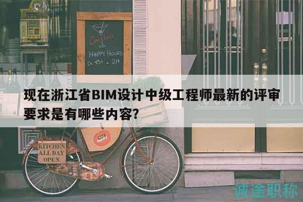 現(xiàn)在浙江省BIM設計中級工程師最新的評審要求是有哪些內(nèi)容？
