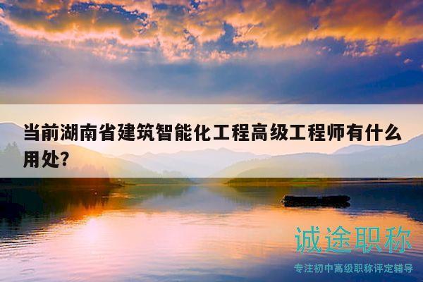 當(dāng)前湖南省建筑智能化工程高級工程師有什么用處？