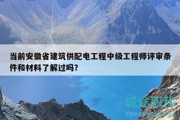 當(dāng)前安徽省建筑供配電工程中級(jí)工程師評(píng)審條件和材料了解過(guò)嗎？