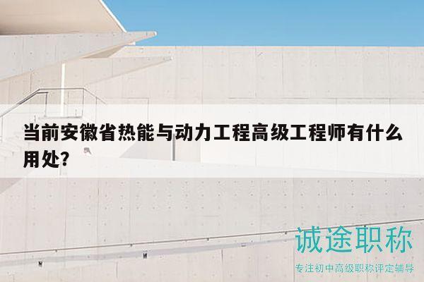 當前安徽省熱能與動力工程高級工程師有什么用處？