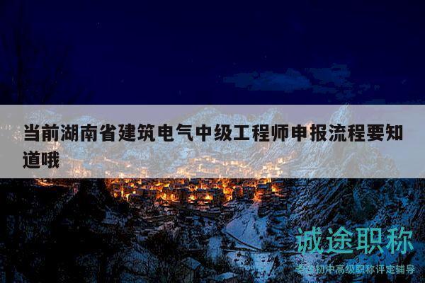 當(dāng)前湖南省建筑電氣中級工程師申報流程要知道哦