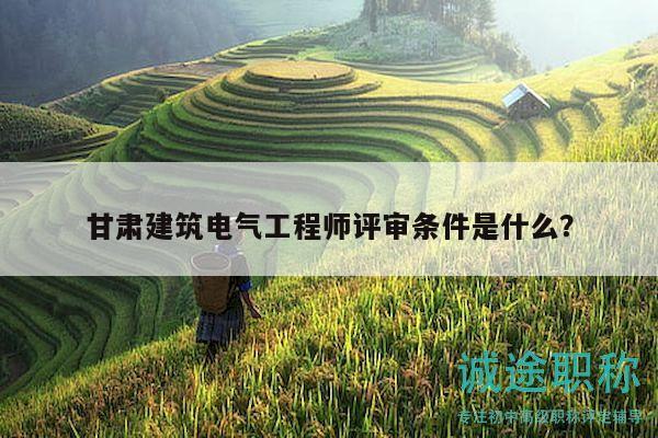 甘肅建筑電氣工程師評(píng)審條件是什么？