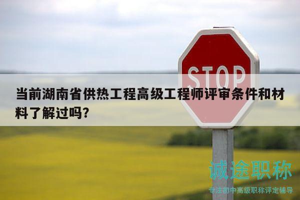 當(dāng)前湖南省供熱工程高級工程師評審條件和材料了解過嗎？
