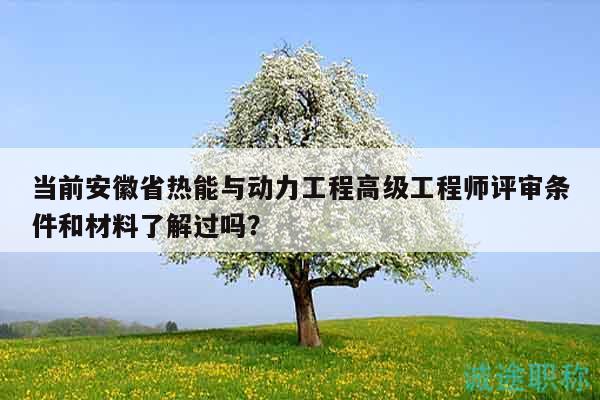 當前安徽省熱能與動力工程高級工程師評審條件和材料了解過嗎？