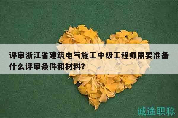 評(píng)審浙江省建筑電氣施工中級(jí)工程師需要準(zhǔn)備什么評(píng)審條件和材料？