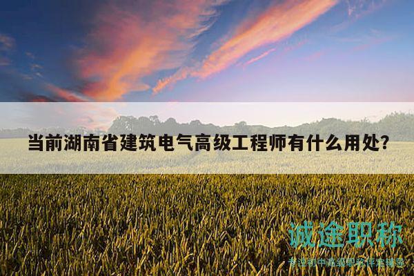 當(dāng)前湖南省建筑電氣高級(jí)工程師有什么用處？