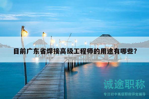 目前廣東省焊接高級(jí)工程師的用途有哪些？