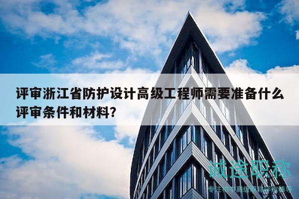 評審浙江省防護(hù)設(shè)計高級工程師需要準(zhǔn)備什么評審條件和材料？