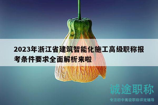 2023年浙江省建筑智能化施工高級職稱報(bào)考條件要求全面解析來啦