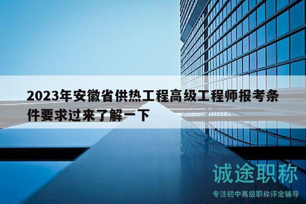 2023年安徽省供熱工程高級(jí)工程師報(bào)考條件要求過來了解一下