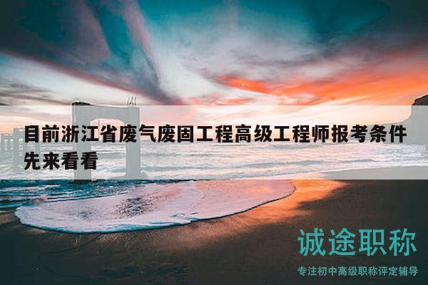 目前浙江省廢氣廢固工程高級工程師報考條件先來看看