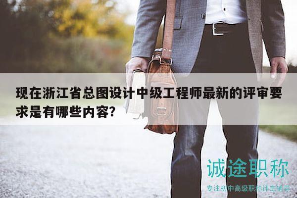 現(xiàn)在浙江省總圖設(shè)計(jì)中級工程師最新的評審要求是有哪些內(nèi)容？