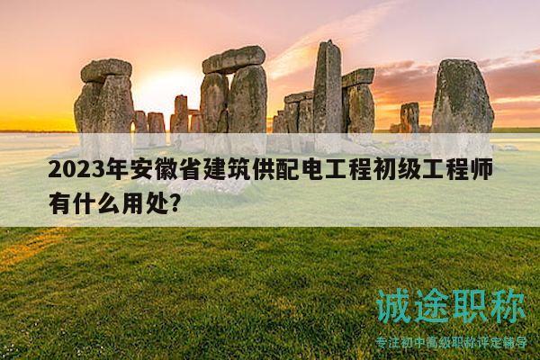 2023年安徽省建筑供配電工程初級工程師有什么用處？
