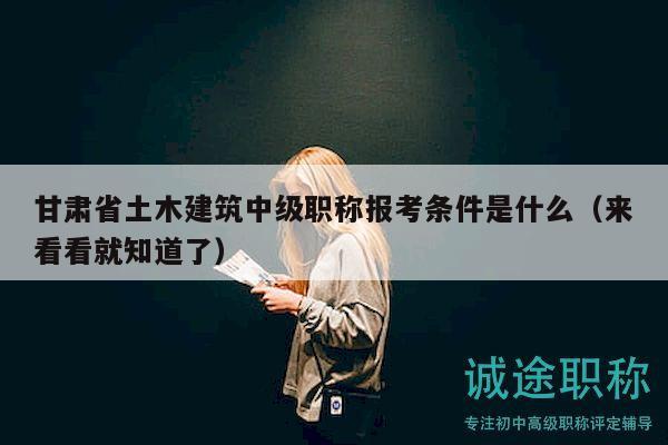 甘肅省土木建筑中級(jí)職稱(chēng)報(bào)考條件是什么（來(lái)看看就知道了）