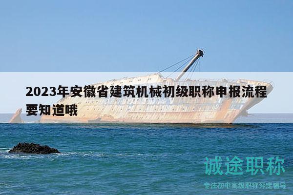 2023年安徽省建筑機械初級職稱申報流程要知道哦