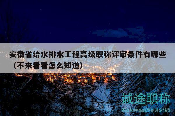 安徽省給水排水工程高級職稱評審條件有哪些（不來看看怎么知道）