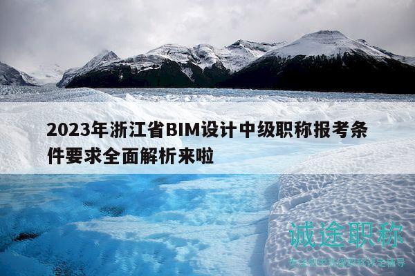 2023年浙江省BIM設(shè)計(jì)中級(jí)職稱(chēng)報(bào)考條件要求全面解析來(lái)啦