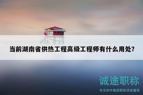 當(dāng)前湖南省供熱工程高級工程師有什么用處？
