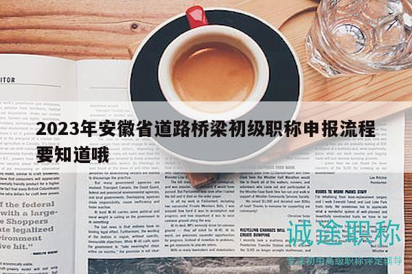 2023年安徽省道路橋梁初級(jí)職稱(chēng)申報(bào)流程要知道哦
