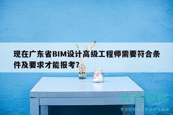 現(xiàn)在廣東省BIM設(shè)計(jì)高級(jí)工程師需要符合條件及要求才能報(bào)考？