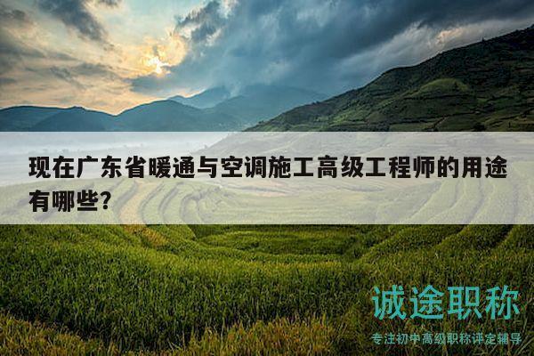 現(xiàn)在廣東省暖通與空調(diào)施工高級工程師的用途有哪些？