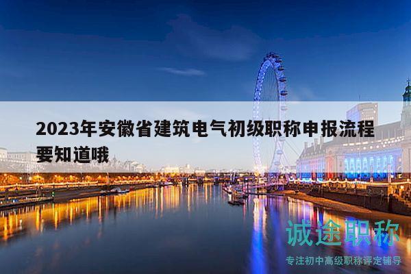 2023年安徽省建筑電氣初級職稱申報流程要知道哦
